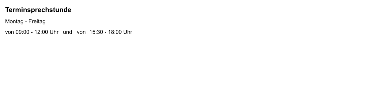 Terminsprechstunde Montag - Freitag  von 09:00 - 12:00 Uhr	und   von	  15:30 - 18:00 Uhr