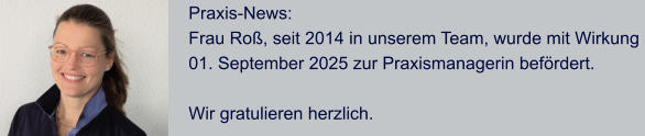 Praxis-News: Frau Ro, seit 2014 in unserem Team, wurde mit Wirkung  01. September 2025 zur Praxismanagerin befrdert.  Wir gratulieren herzlich.